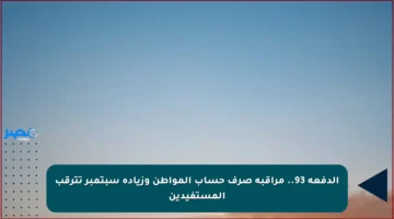 الدفعة 93.. مراقبة صرف حساب المواطن وزيادة سبتمبر تترقب المستفيدين